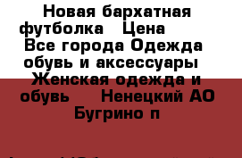 Новая бархатная футболка › Цена ­ 890 - Все города Одежда, обувь и аксессуары » Женская одежда и обувь   . Ненецкий АО,Бугрино п.